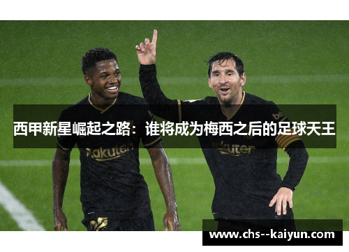 西甲新星崛起之路：谁将成为梅西之后的足球天王