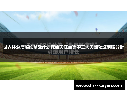 世界杯深度解读备战计划球迷关注点集中三大关键领域前瞻分析