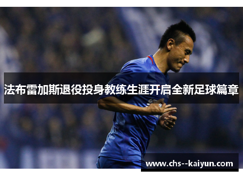 法布雷加斯退役投身教练生涯开启全新足球篇章